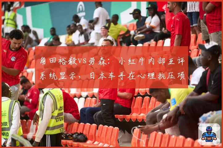 角田裕毅vs劳森:小红牛内部互评系统显示,日本车手在心理抗压项落后8分