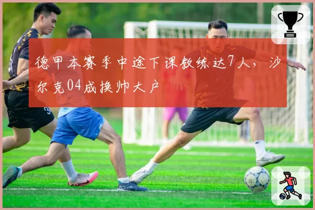 德甲本赛季中途下课教练达7人，沙尔克04成换帅大户
