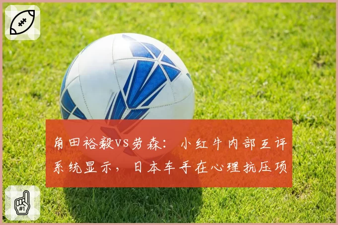 角田裕毅vs劳森:小红牛内部互评系统显示,日本车手在心理抗压项落后8分