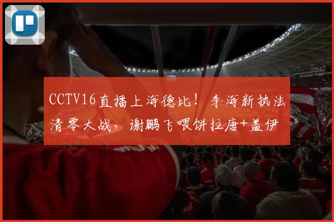 CCTV16直播上海德比!李海新执法清零大战,谢鹏飞喂饼拉唐+盖伊