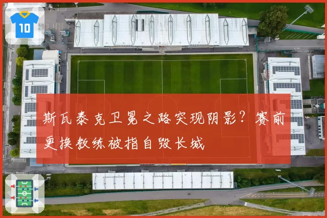 斯瓦泰克卫冕之路突现阴影?赛前更换教练被指自毁长城