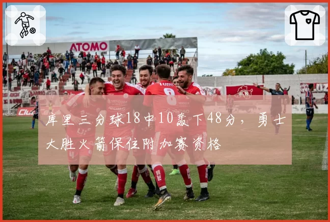 库里三分球18中10轰下48分,勇士大胜火箭保住附加赛资格