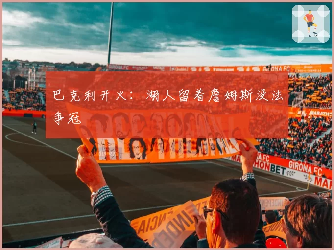 巴克利开火:湖人留着詹姆斯没法争冠