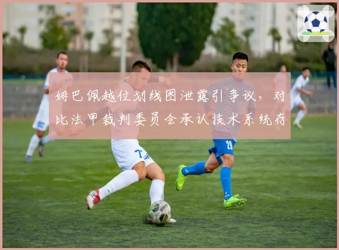 姆巴佩越位划线图泄露引争议,对比法甲裁判委员会承认技术系统存在误差