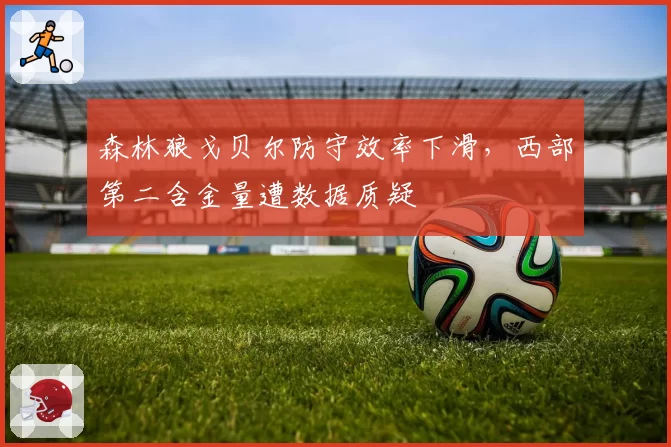 森林狼戈贝尔防守效率下滑,西部第二含金量遭数据质疑