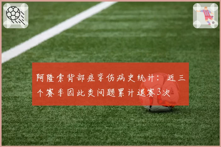 阿隆索背部痉挛伤病史统计：近三个赛季因此类问题累计退赛3次