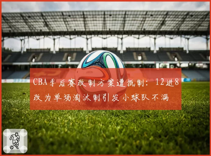 CBA季后赛改制方案遭抵制：12进8改为单场淘汰制引发小球队不满