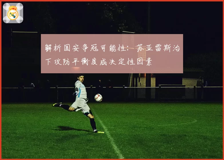 解析国安争冠可能性:苏亚雷斯治下攻防平衡度成决定性因素
