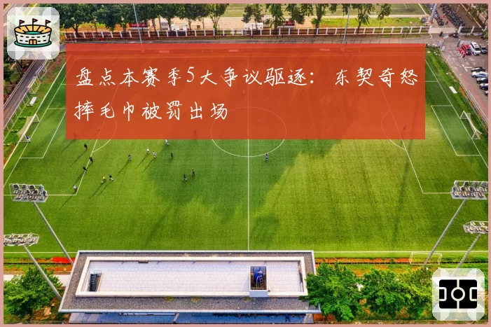 盘点本赛季5大争议驱逐:东契奇怒摔毛巾被罚出场