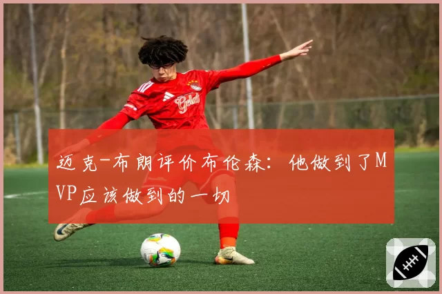 迈克-布朗评价布伦森:他做到了MVP应该做到的一切