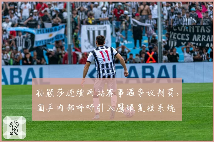 孙颖莎连续两站赛事遇争议判罚，国乒内部呼吁引入鹰眼复核系统