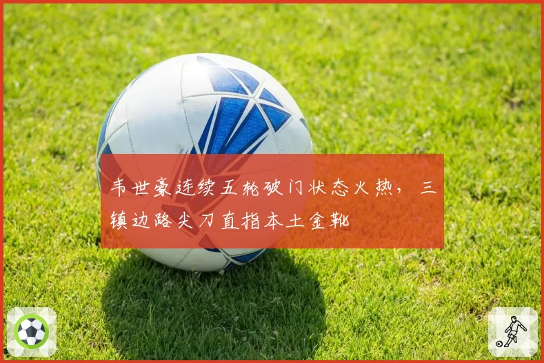 韦世豪连续五轮破门状态火热,三镇边路尖刀直指本土金靴