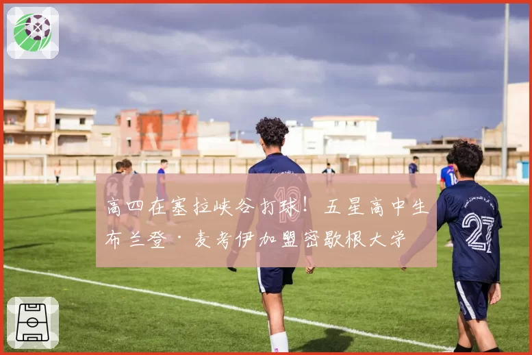 高四在塞拉峡谷打球！五星高中生布兰登·麦考伊加盟密歇根大学