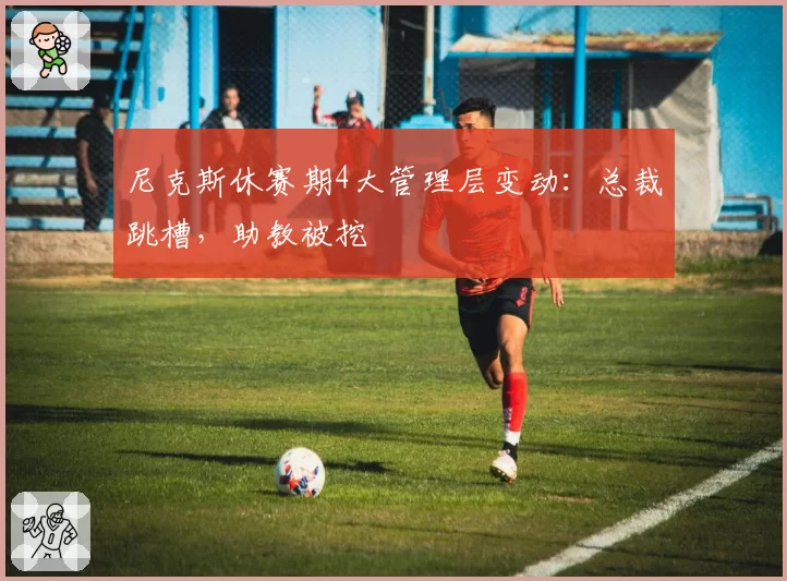 尼克斯休赛期4大管理层变动:总裁跳槽,助教被挖